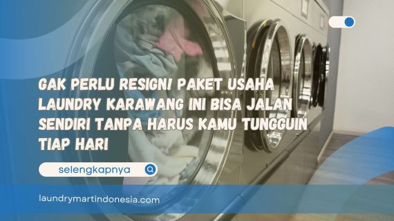 Gak Perlu Resign! Paket Usaha Laundry Karawang Ini Bisa Jalan Sendiri Tanpa Harus Kamu Tungguin Tiap Hari