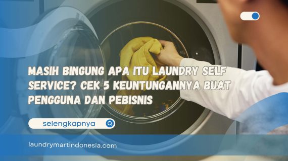 Masih Bingung Apa Itu Laundry Self Service? Cek 5 Keuntungannya Buat Pengguna dan Pebisnis