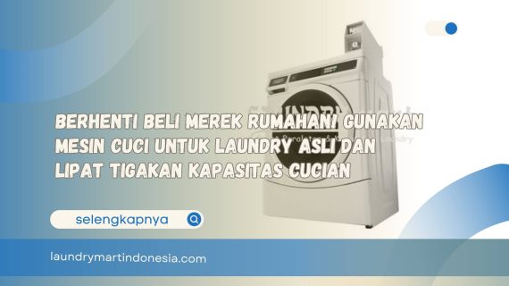 Berhenti Beli Merek Rumahan! Gunakan Mesin Cuci Untuk Laundry Asli dan Lipat Tigakan Kapasitas Cucian