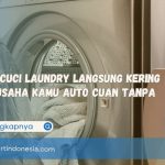 Mesin Cuci Laundry Langsung Kering Bikin Usaha Kamu Auto Cuan Tanpa Ribet