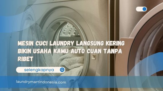 Mesin Cuci Laundry Langsung Kering Bikin Usaha Kamu Auto Cuan Tanpa Ribet