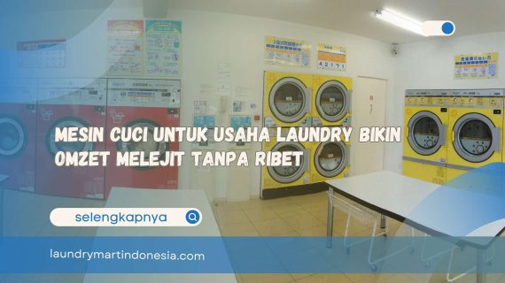 Mesin Cuci untuk Usaha Laundry Bikin Omzet Melejit Tanpa Ribet