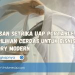 7 Alasan Setrika Uap Portable Jadi Pilihan Cerdas untuk Bisnis Laundry Modern