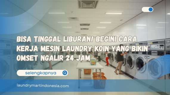 Bisa Tinggal Liburan! Begini Cara Kerja Mesin Laundry Koin Yang Bikin Omset Ngalir 24 Jam